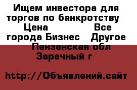 Ищем инвестора для торгов по банкротству. › Цена ­ 100 000 - Все города Бизнес » Другое   . Пензенская обл.,Заречный г.